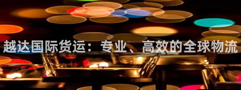 尊龙一人生就是搏：越达国际货运：专业、高效的全球物流