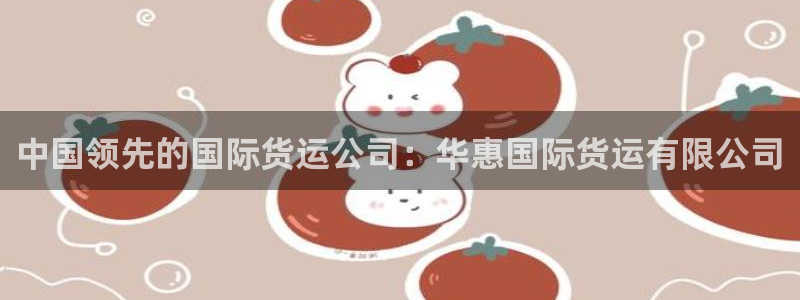 尊龙精品棋牌：中国领先的国际货运公司：华惠国际货运有限公